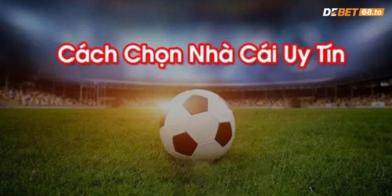 Các bước lựa chọn nhà cái cá cược uy tín